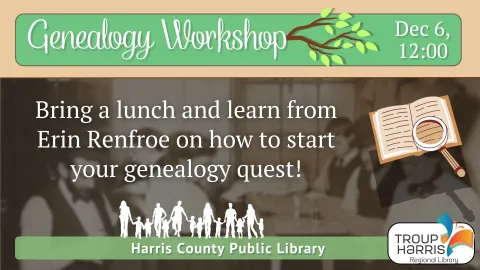 Genealogy Workshop on Dec 6, 12:00 at Harris County Public Library. Bring a lunch and learn from Erin Renfroe on starting your genealogy quest.