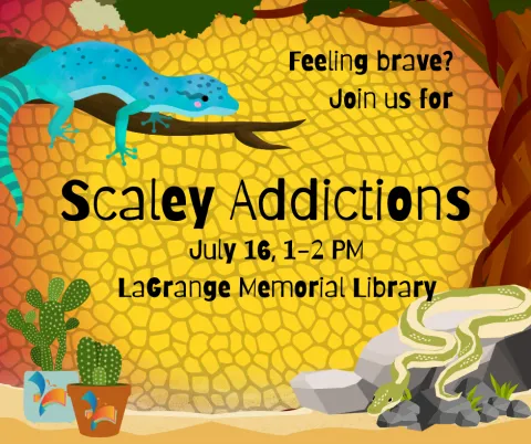 Lagrange Memorial Library is hosting Scaley Addictions on July 16th from 1 to 2 pm. The text is on a scaley textured background that is deep yellow fading to red, like a heat lamp. The entire screen is set to look like a terrarium, with sand and rocks and branches with lizards and snakes