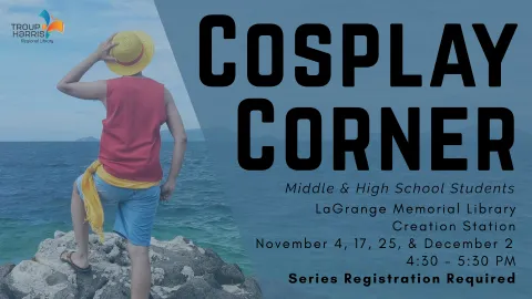 Flyer depicts a person dressed as Monkey D. Luffy from the OnePiece anime standing on a rock outcropping in front of an ocean. Text reads: "Cosplay Corner. Middle & High School Students. LaGrange Memorial Library Creation Station November 4, 17, 25 and December 2 from 4:30 - 5:30 PM Series Registration Required"