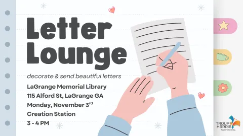 Flyer depicts an image of a person's hands writing on a piece of notebook paper. The background is a piece of notebook paper with tabs on the right hand size. Text reads "Letter Lounge. Decorate & send beautiful letters. LaGrange Memorial Library 115 Alford St, LaGrange GA Monday, November 3rd  Creation Station 3 - 4 PM."
