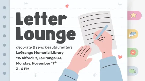 Flyer depicts an image of a person's hands writing on a piece of notebook paper. The background is a piece of notebook paper with tabs on the right hand size. Text reads "Letter Lounge. Decorate & send beautiful letters. LaGrange Memorial Library 115 Alford St, LaGrange GA Monday, November 17th Creation Station 3 - 4 PM."