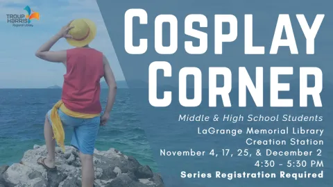 Flyer depicts a person dressed as Monkey D. Luffy from the OnePiece anime standing on a rock outcropping in front of an ocean. Text reads: "Cosplay Corner. Middle & High School Students. LaGrange Memorial Library Creation Station November 4, 17, 25 and December 2 from 4:30 - 5:30 PM Series Registration Required"